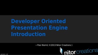 Developer	Oriented
Presentation	Engine
Introduction
Pasi	Niemi(	©2013	Nitor	Creations	)

version:	1.0

 