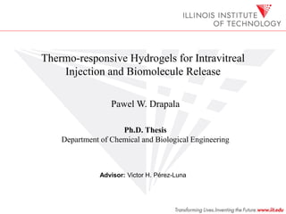 Thermo-responsive Hydrogels for Intravitreal
    Injection and Biomolecule Release

                  Pawel W. Drapala

                     Ph.D. Thesis
    Department of Chemical and Biological Engineering



               Advisor: Victor H. Pérez-Luna
 