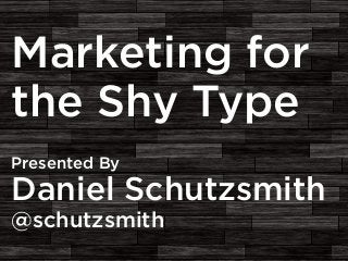 Marketing for
the Shy Type
Presented By

Daniel Schutzsmith
@schutzsmith

 