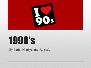 1990’s
By Paris, Mariya and Rachel.

 