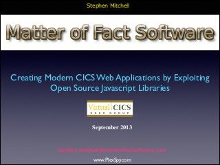 Stephen Mitchell

Creating Modern CICS Web Applications by Exploiting
Open Source Javascript Libraries

September 2013

stephen.mitchell@matteroffactsoftware.com
www.PlexSpy.com

 