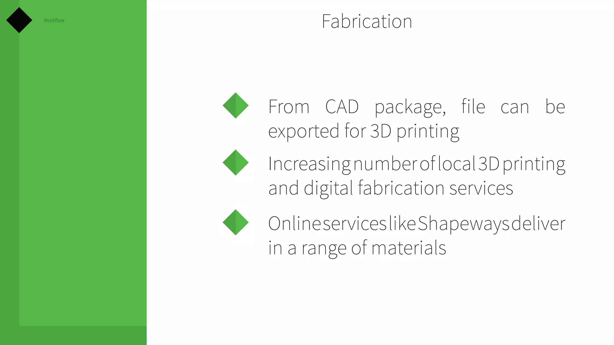 Workflow

Fabrication

From CAD package, file can be
exported for 3D printing
Increasing number of local 3D printing
and digital fabrication services
Online services like Shapeways deliver
in a range of materials

 