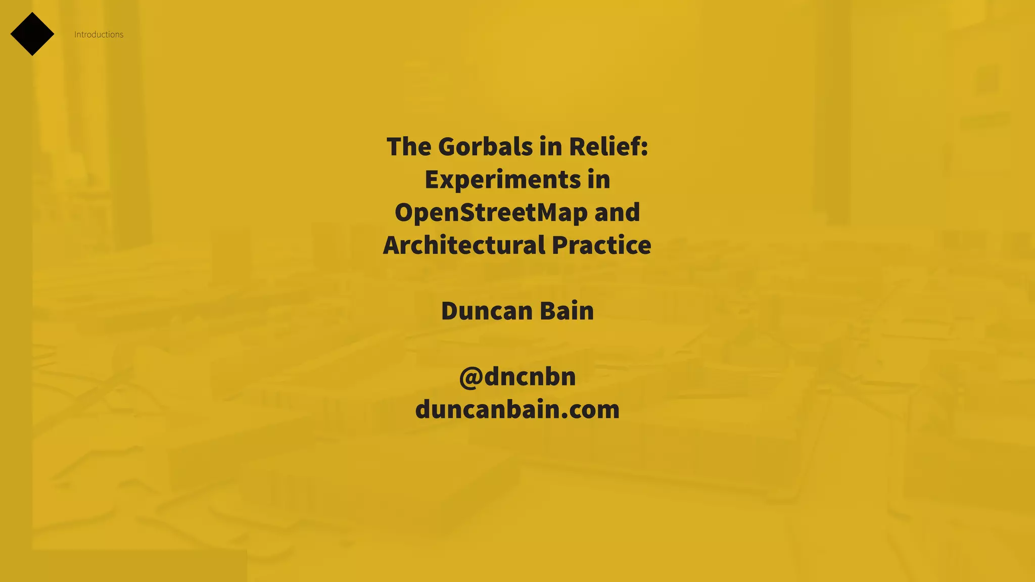 Introductions

The Gorbals in Relief:
Experiments in
OpenStreetMap and
Architectural Practice
Duncan Bain
@dncnbn
duncanbain.com

 