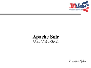 Apache Solr
Uma Visão Geral

Francisco Späth

 