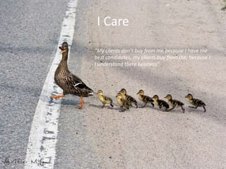 I Care
“My clients don’t buy from me because I have the
best candidates, my clients buy from me; because I
I understand there business”

 