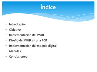 Índice
• Introducción
• Objetivo
• Implementación del WUR

• Diseño del WUR en una PCB
• Implementación del módulo digital
• Medidas

• Conclusiones

 