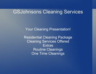 GSJohnsons Cleaning Services Your Cleaning Presentation! Residential Cleaning Package Cleaning Services Offered Extras Routine Cleanings One Time Cleanings 