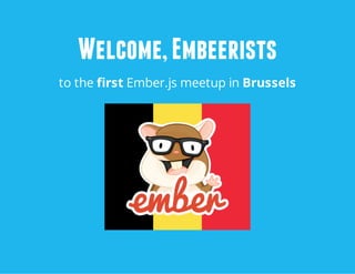 Wl m, b rt
eoeme is
c E es
to the first Ember.js meetup in Brussels

 