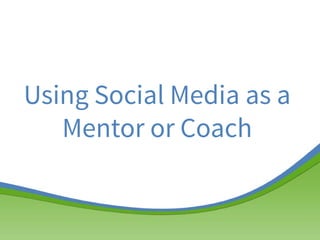 Using Social Media as a
Mentor or Coach

 