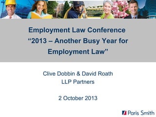 Employment Law Conference
“2013 – Another Busy Year for
Employment Law”
Clive Dobbin & David Roath
LLP Partners
2 October 2013

 