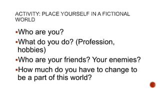Who are you?
What do you do? (Profession,

hobbies)
Who are your friends? Your enemies?
How much do you have to change to
be a part of this world?

 