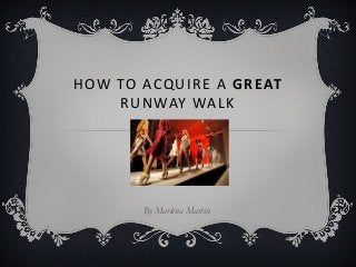 HOW TO ACQUIRE A GREAT
RUNWAY WALK

By Marlena Martin

 