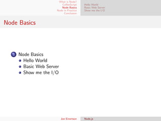 What is Node?
CoﬀeeScript
Node Basics
Node in Practice
Conclusion

Hello World
Basic Web Server
Show me the I/O

Node Basics

3

Node Basics
Hello World
Basic Web Server
Show me the I/O

Joe Einertson

Node.js

 