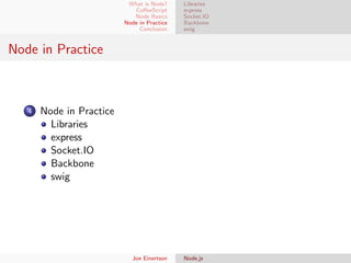 What is Node?
CoﬀeeScript
Node Basics
Node in Practice
Conclusion

Libraries
express
Socket.IO
Backbone
swig

Node in Practice

4

Node in Practice
Libraries
express
Socket.IO
Backbone
swig

Joe Einertson

Node.js

 
