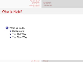 What is Node?
CoﬀeeScript
Node Basics
Node in Practice
Conclusion

Background
The Old Way
The New Way

What is Node?

1

What is Node?
Background
The Old Way
The New Way

Joe Einertson

Node.js

 