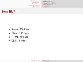 What is Node?
CoﬀeeScript
Node Basics
Node in Practice
Conclusion

Webapp Demo
Tying It All Together
More Resources
Questions

How Big?

Server: 200 lines
Client: 100 lines
HTML: 40 lines
CSS: 30 lines

Joe Einertson

Node.js

 