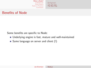 What is Node?
CoﬀeeScript
Node Basics
Node in Practice
Conclusion

Background
The Old Way
The New Way

Beneﬁts of Node

Some beneﬁts are speciﬁc to Node:
Underlying engine is fast, mature and well-maintained
Same language on server and client (!)

Joe Einertson

Node.js

 