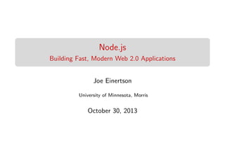 Node.js
Building Fast, Modern Web 2.0 Applications
Joe Einertson
University of Minnesota, Morris

October 30, 2013

 