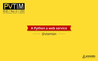 A Python a web service

A Python a web service
@vtemian

 
