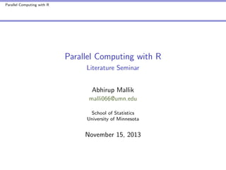 Parallel Computing with R

Parallel Computing with R
Literature Seminar
Abhirup Mallik
malli066@umn.edu
School of Statistics
University of Minnesota

November 15, 2013

 