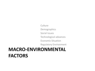 Culture
Demographics
Social Issues
Technological advances
Economic Situation
Regulatory Environment

MACRO-ENVIRONMENTAL
FACTORS

 