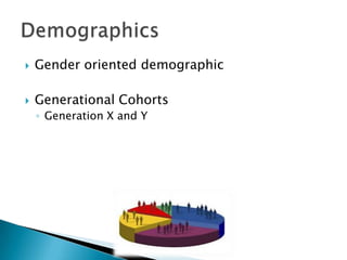 

Gender oriented demographic



Generational Cohorts
◦ Generation X and Y

 