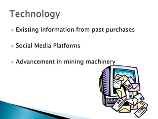 

Existing information from past purchases



Social Media Platforms



Advancement in mining machinery

 