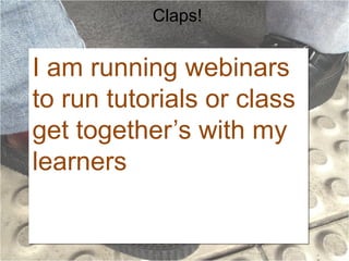 Claps!

I am running webinars
to run tutorials or class
get together’s with my
learners

 