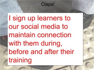 Claps!

I sign up learners to
our social media to
maintain connection
with them during,
before and after their
training

 