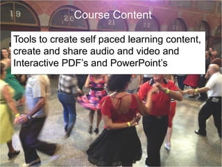 Course Content
Tools to create self paced learning content,
create and share audio and video and
Interactive PDF’s and PowerPoint’s

 