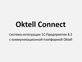 Oktell Connect
Система интеграции 1С:Предприятие 8.2

с коммуникационной платформой Oktell

 