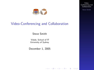 VideoConferencing and
Collaboration
Steve Smith

Video-Conferencing and Collaboration
Steve Smith
Vislab, School of IT
University of Sydney

December 1, 2005

 