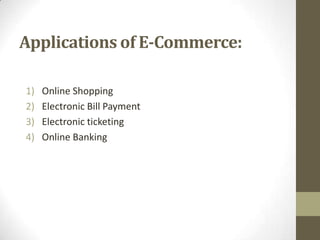 Applications of E-Commerce:
1)
2)
3)
4)

Online Shopping
Electronic Bill Payment
Electronic ticketing
Online Banking

 