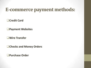 E-commerce payment methods:
Credit Card
Payment Websites

Wire Transfer
Checks and Money Orders

Purchase Order

 