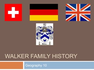 WALKER FAMILY HISTORY
Geography 10

 