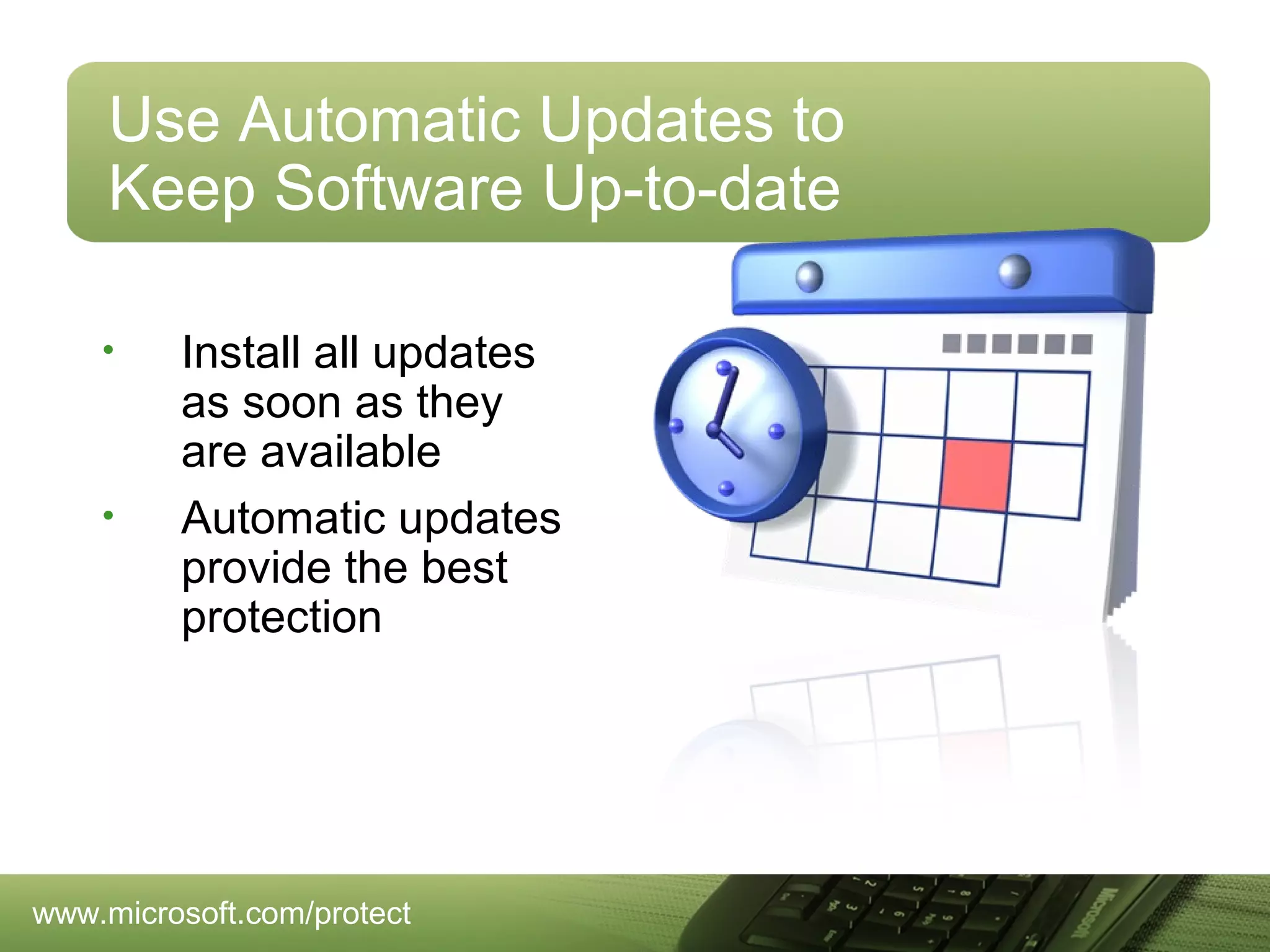 Use Automatic Updates to
Keep Software Up-to-date
•

•

Install all updates
as soon as they
are available
Automatic updates
provide the best
protection

www.microsoft.com/protect

 