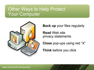 Other Ways to Help Protect
Your Computer
Back up your files regularly
Read Web site
privacy statements
Close pop-ups using red “X”
Think before you click

www.microsoft.com/protect

 