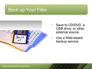 Back up Your Files

•

•

www.microsoft.com/protect

Save to CD/DVD, a
USB drive, or other
external source
Use a Web-based
backup service

 