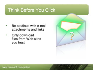 Think Before You Click

•

Be cautious with e-mail
attachments and links

•

Only download
files from Web sites
you trust

www.microsoft.com/protect

 