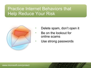 Practice Internet Behaviors that
Help Reduce Your Risk
•
•
•

www.microsoft.com/protect

Delete spam, don’t open it
Be on the lookout for
online scams
Use strong passwords

 