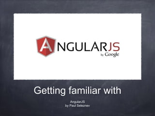 Getting familiar with
AngularJS
by Paul Seleznev

 
