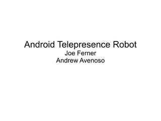 Android Telepresence Robot
Joe Ferner
Andrew Avenoso

 