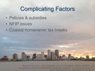 Complicating Factors
• Policies & subsidies
• NFIP issues
• Coastal homeowner tax breaks

Bagstad, Kenneth J., Kevin Stapleton, John R. D’Agostino. ”Taxes, subsidies, and
insurance as drivers of United States coastal development." Ecological Economics 63

 