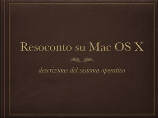 Resoconto su Mac OS X
descrizione del sistema operativo

 