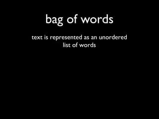 bag of words
text is represented as an unordered
list of words

 