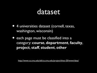 dataset
• 4 universities dataset (cornell, texas,
washington, wisconsin)

• each page must be classified into a

category: course, department, faculty,
project, staff, student, other
http://www.cs.cmu.edu/afs/cs.cmu.edu/project/theo-20/www/data/

 