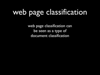 web page classification
web page classification can
be seen as a type of
document classification

 
