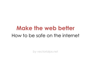 Make the web better
How to be safe on the internet

by vectorialpx.net

 