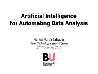 Artificial Intelligence
for Automating Data Analysis
Manuel Martín Salvador
Smart Technology Research Centre

27th November 2013

 