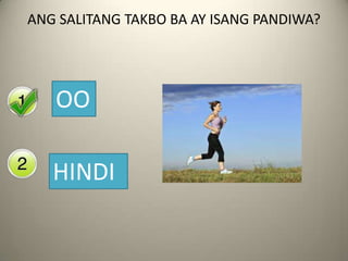 ANG SALITANG TAKBO BA AY ISANG PANDIWA?
Yes
OO
No
HINDI